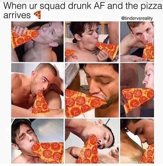 When ur squad drunk AF and the pizza. arrives