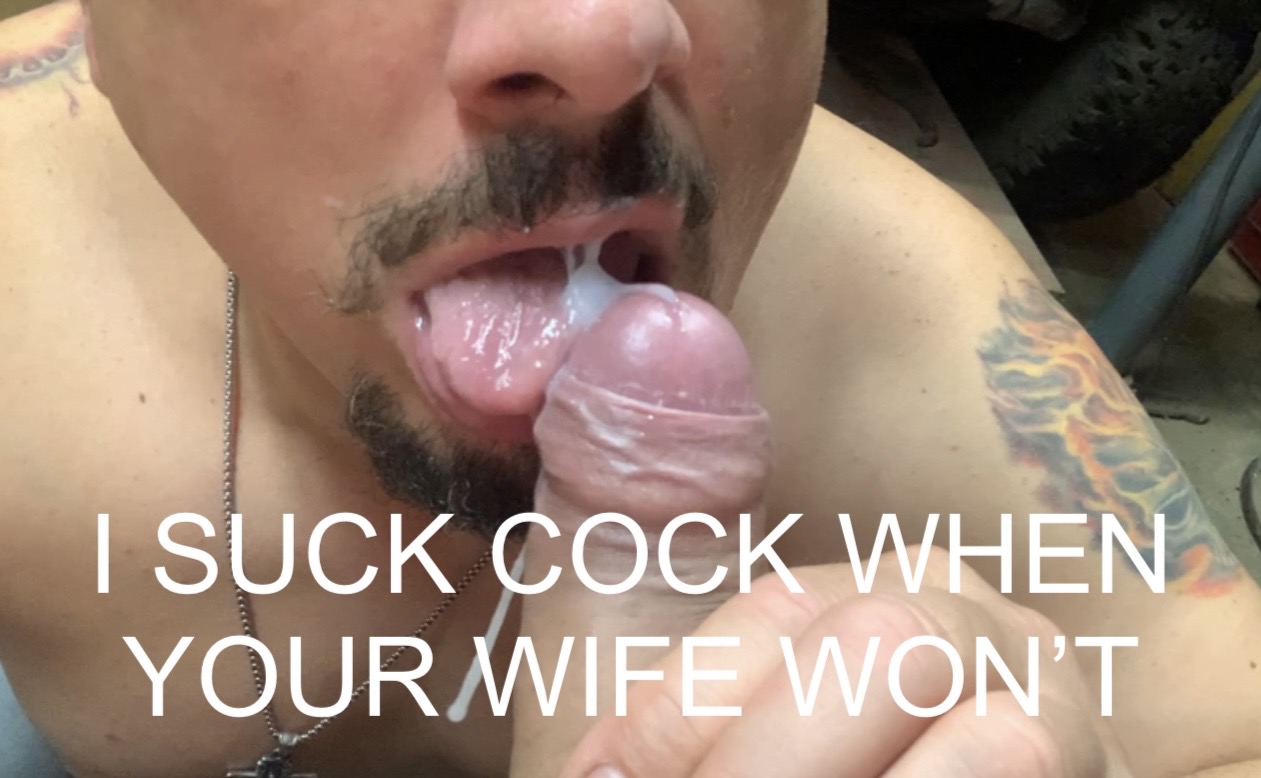 I suck cock when your wife won’t…