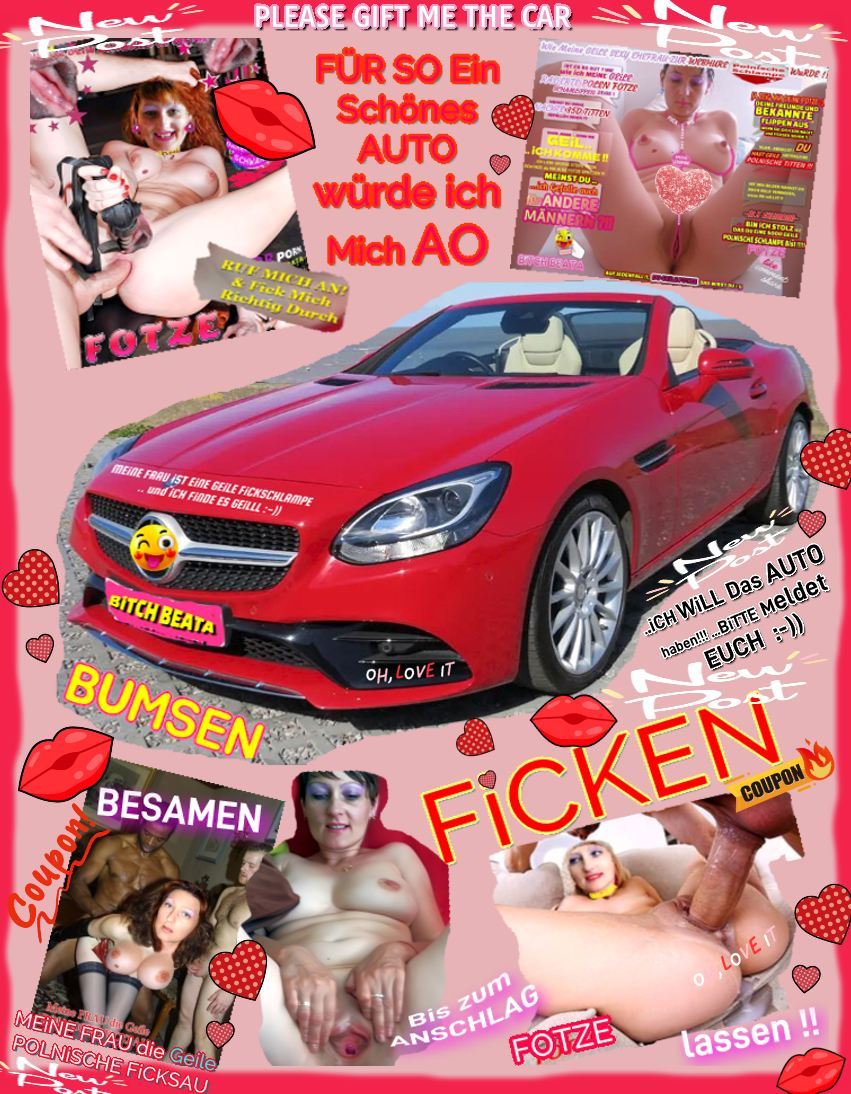 BiTCH BEATA The Horny FOTZE FiCKSAU want this NiCE CAR, PLEASE Help SHE !!