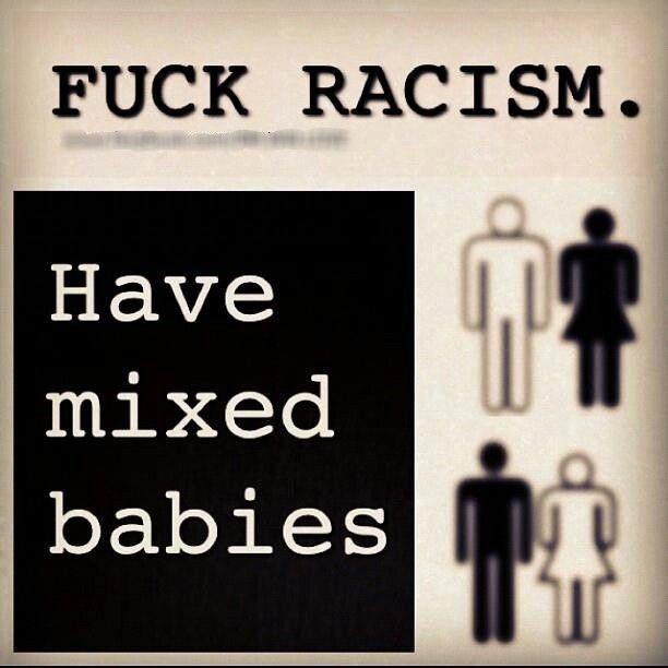Fuck Racism Have Mixed Babies #BlackNewWorldOrder 